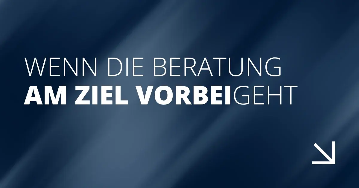 Wenn die Beratung am Ziel vorbeigeht