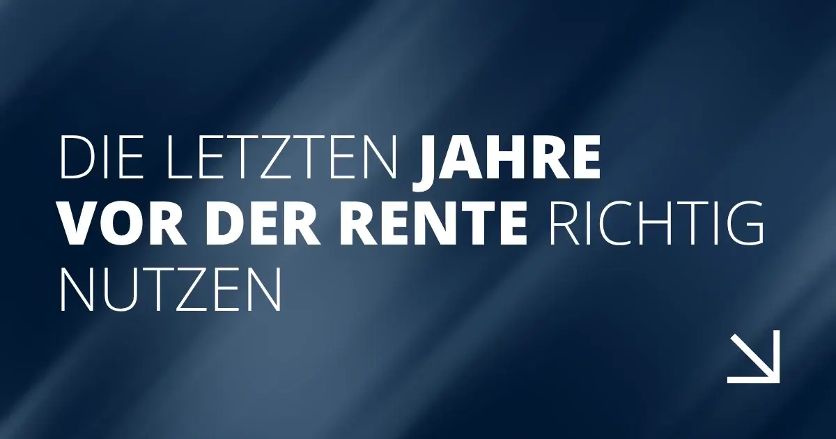 Die letzten Jahre vor der Rente richtig nutzen