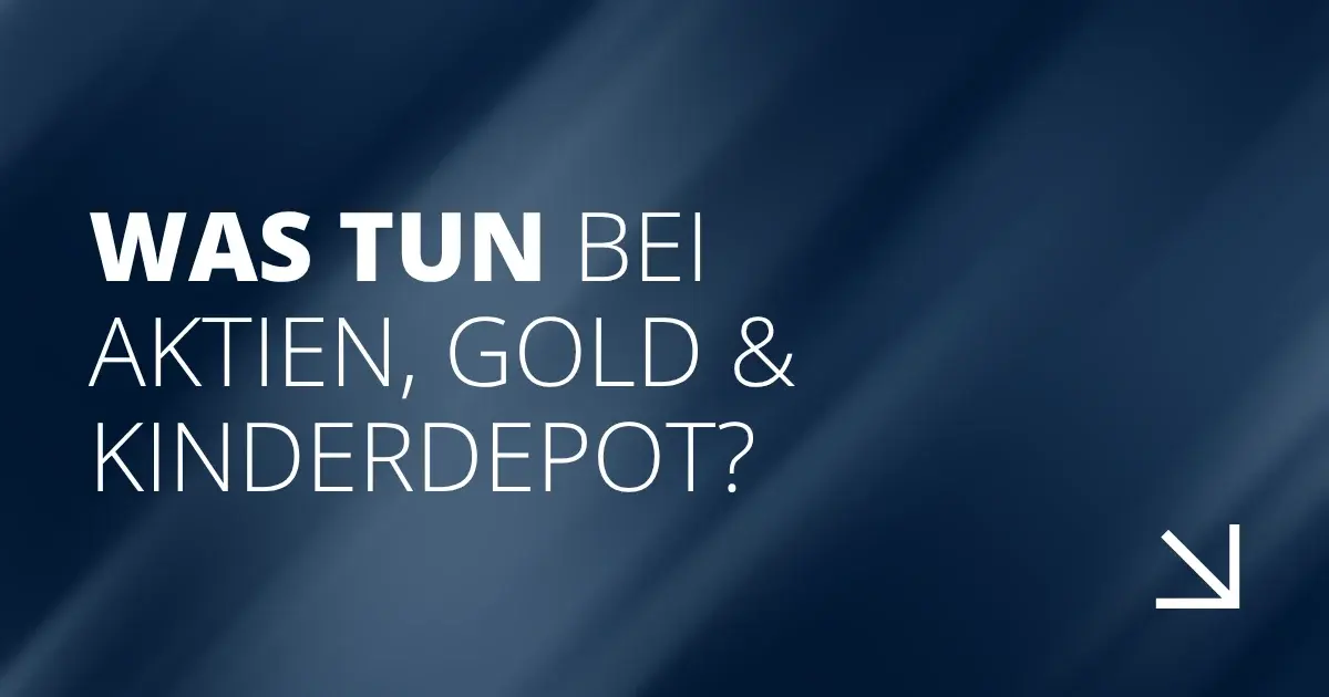Was tun bei Aktien, Gold und Kinderdepot?