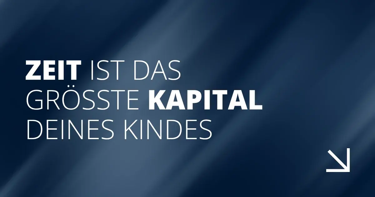 Zeit ist das größte Kapital deines Kindes