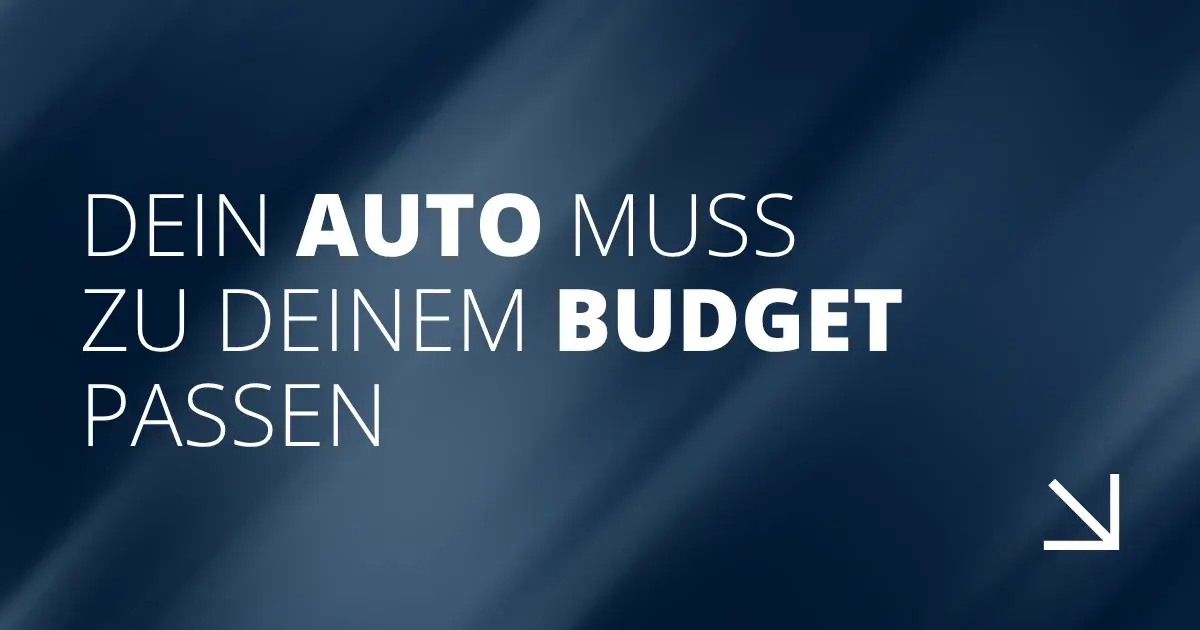 Dein Auto muss zu deinem Budget passen