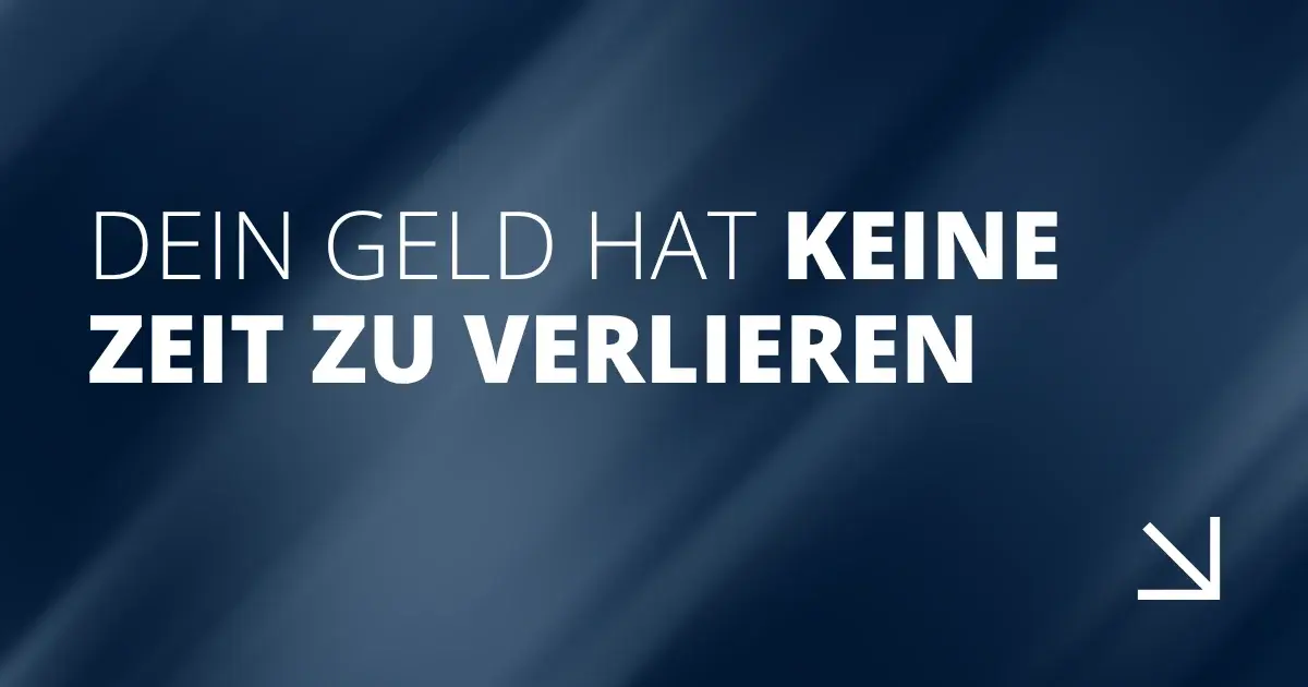 Dein Geld hat keine Zeit zu verlieren