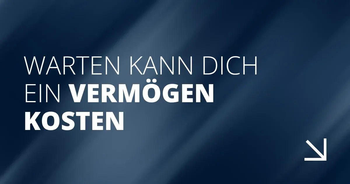 Warten kann dich ein Vermögen kosten