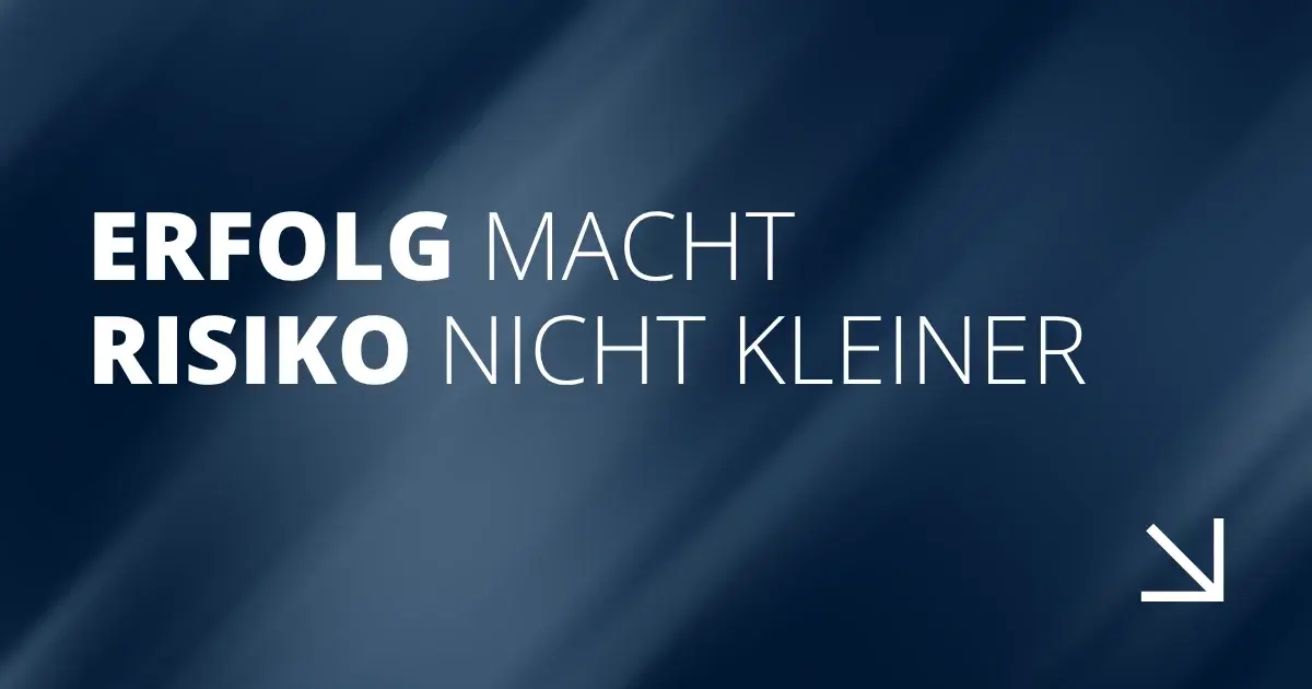 Erfolg macht Risiko nicht kleiner