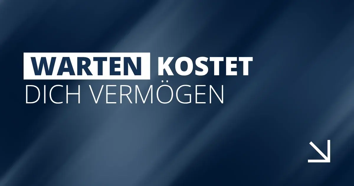 Warten kostet dich Vermögen