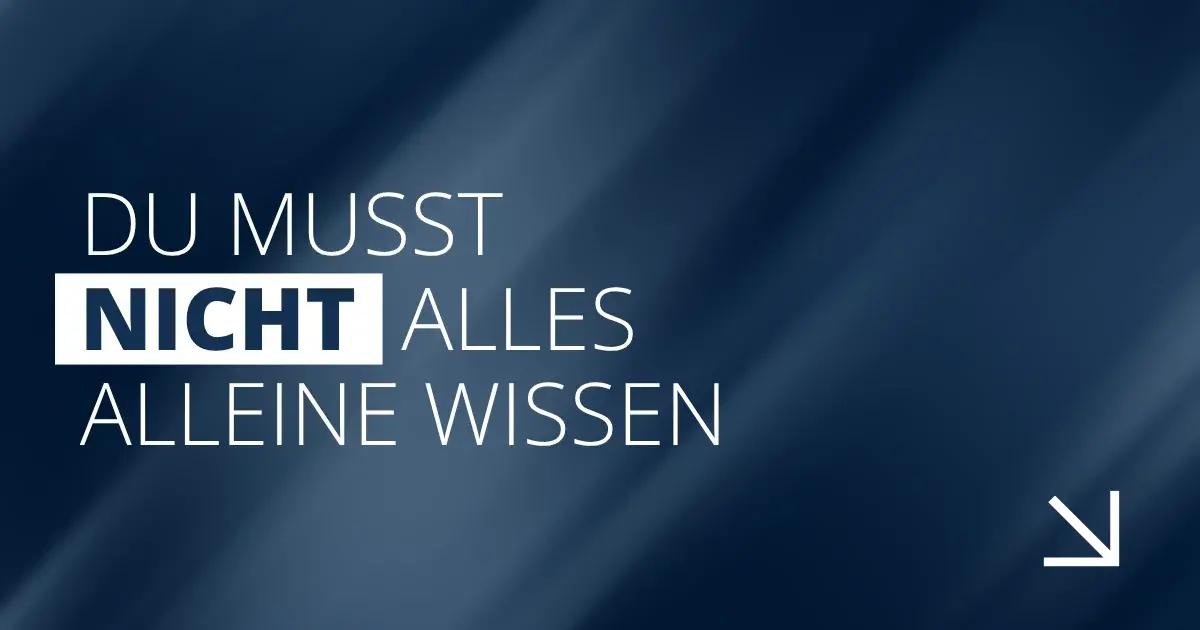 Du musst nicht alles alleine wissen