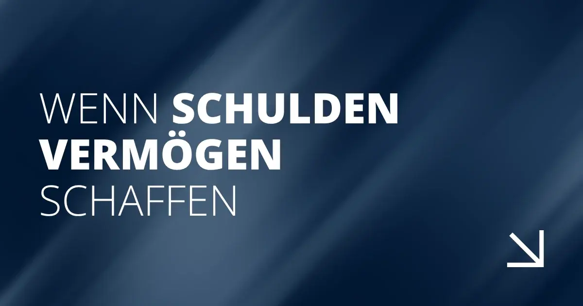 Wenn Schulden Vermögen schaffen